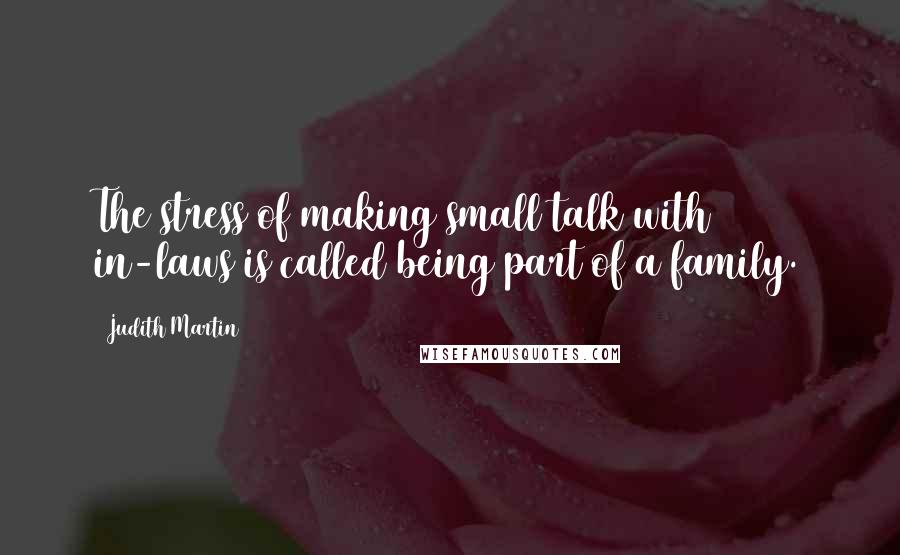 Judith Martin quotes: The stress of making small talk with in-laws is called being part of a family.