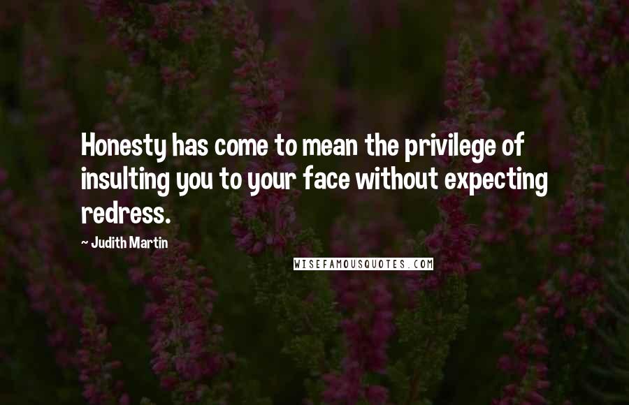 Judith Martin quotes: Honesty has come to mean the privilege of insulting you to your face without expecting redress.