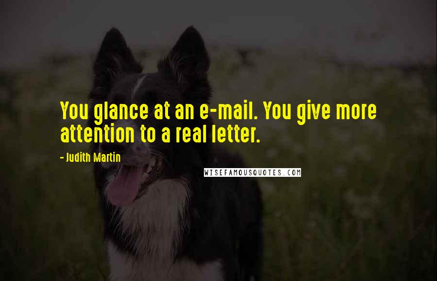 Judith Martin quotes: You glance at an e-mail. You give more attention to a real letter.