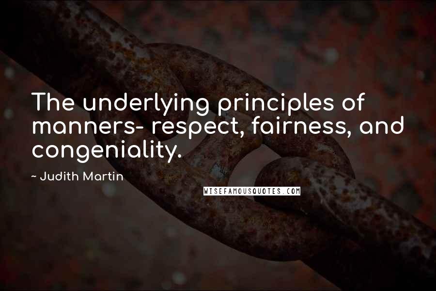 Judith Martin quotes: The underlying principles of manners- respect, fairness, and congeniality.
