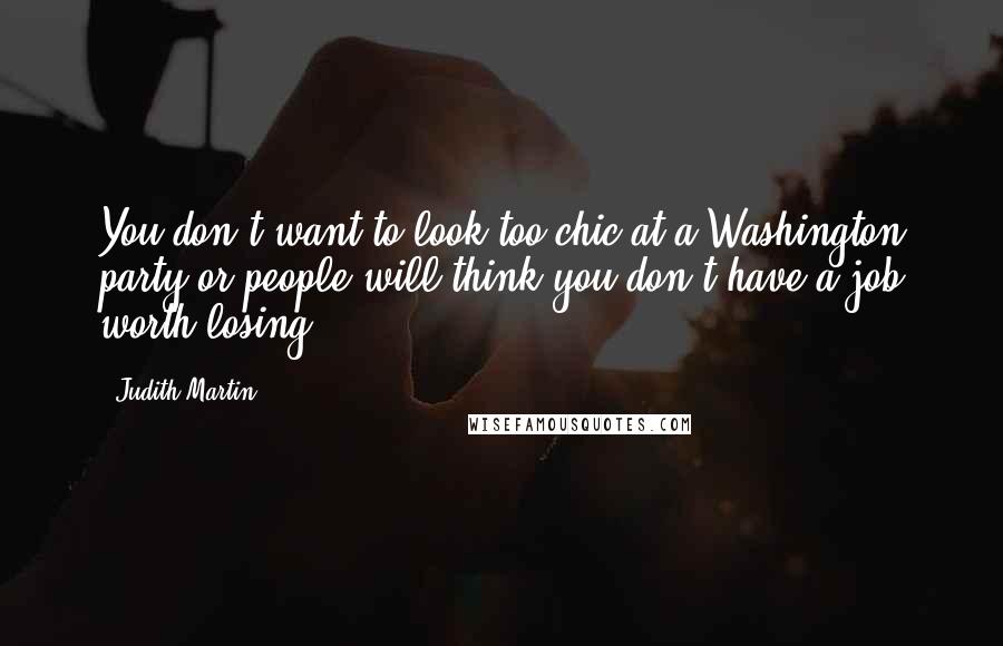 Judith Martin quotes: You don't want to look too chic at a Washington party or people will think you don't have a job worth losing.