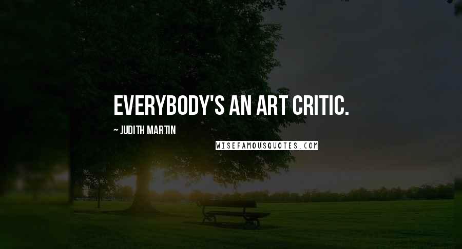 Judith Martin quotes: Everybody's an art critic.