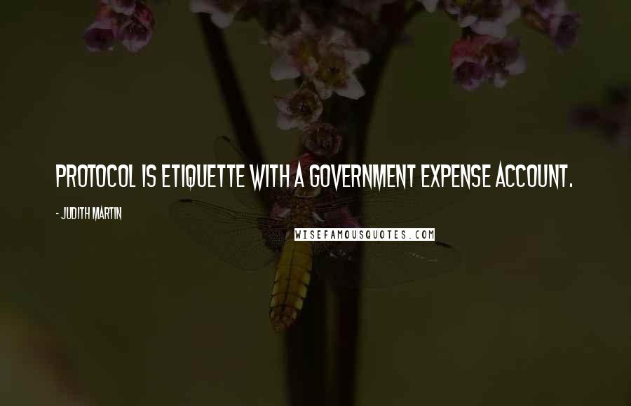 Judith Martin quotes: Protocol is etiquette with a government expense account.