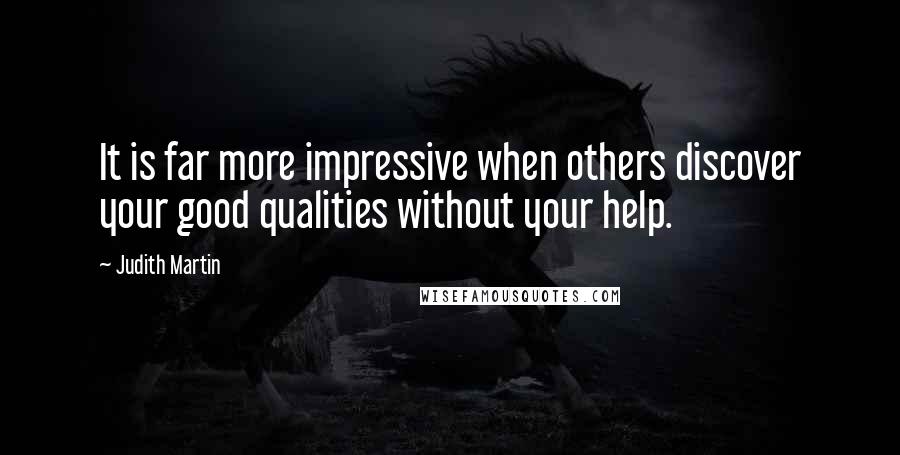 Judith Martin quotes: It is far more impressive when others discover your good qualities without your help.