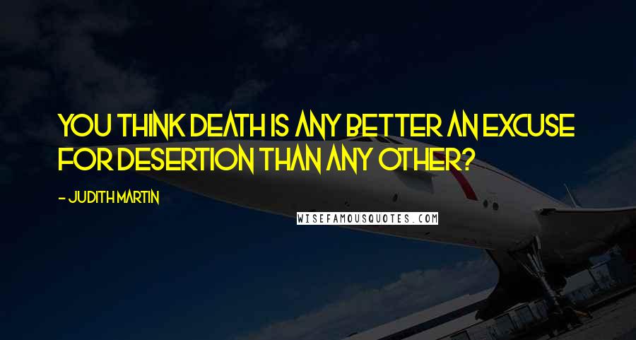 Judith Martin quotes: You think death is any better an excuse for desertion than any other?