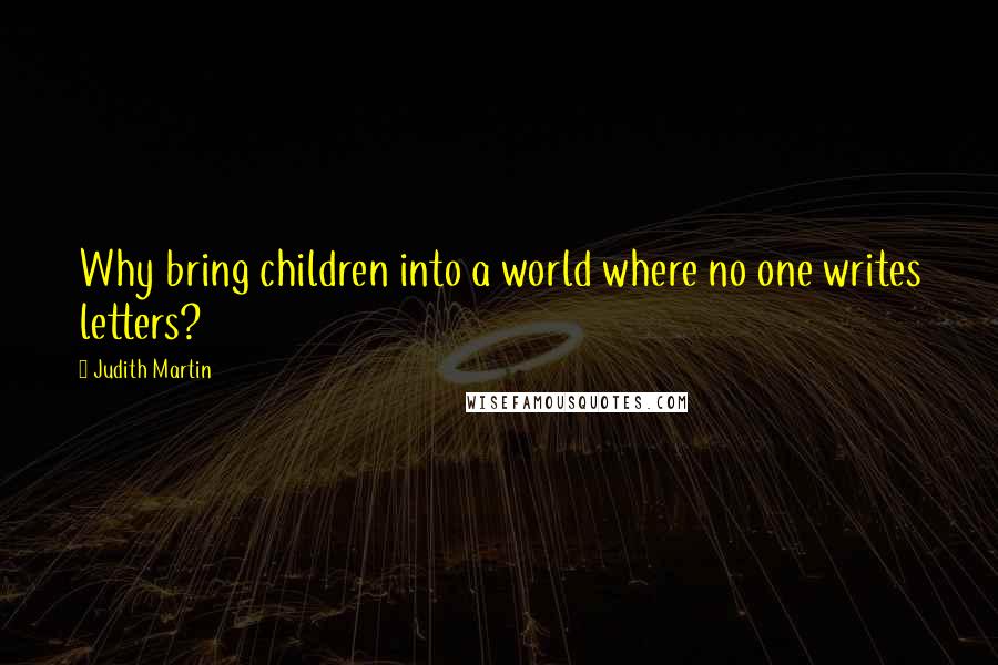 Judith Martin quotes: Why bring children into a world where no one writes letters?