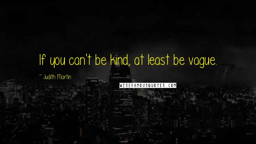 Judith Martin quotes: If you can't be kind, at least be vague.