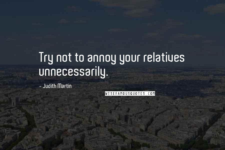 Judith Martin quotes: Try not to annoy your relatives unnecessarily.