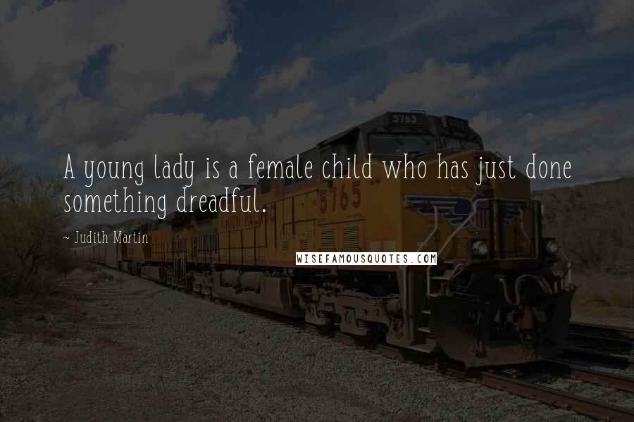 Judith Martin quotes: A young lady is a female child who has just done something dreadful.