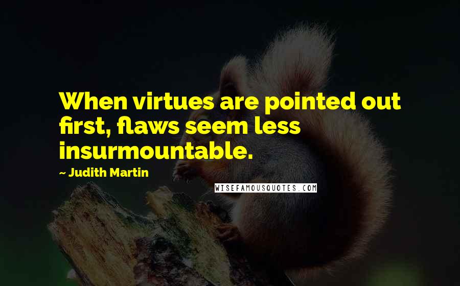 Judith Martin quotes: When virtues are pointed out first, flaws seem less insurmountable.