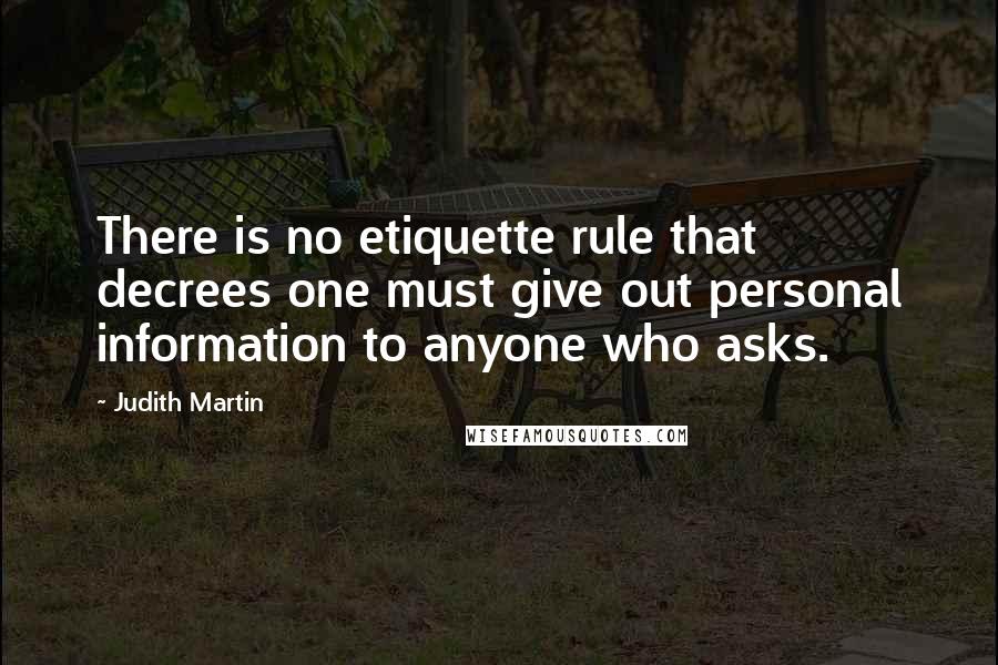 Judith Martin quotes: There is no etiquette rule that decrees one must give out personal information to anyone who asks.