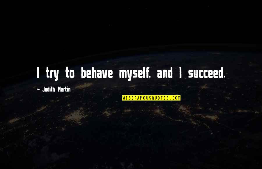 Judith Martin Quotes By Judith Martin: I try to behave myself, and I succeed.