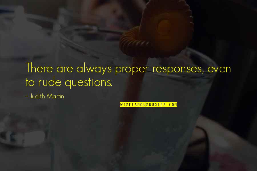 Judith Martin Quotes By Judith Martin: There are always proper responses, even to rude