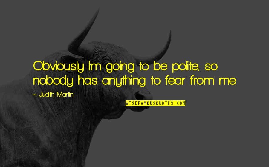 Judith Martin Quotes By Judith Martin: Obviously I'm going to be polite, so nobody