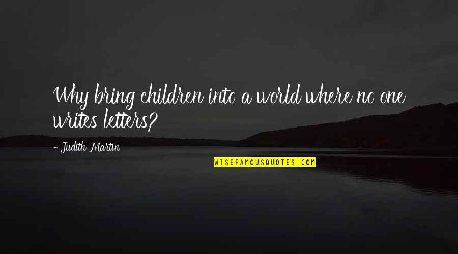 Judith Martin Quotes By Judith Martin: Why bring children into a world where no