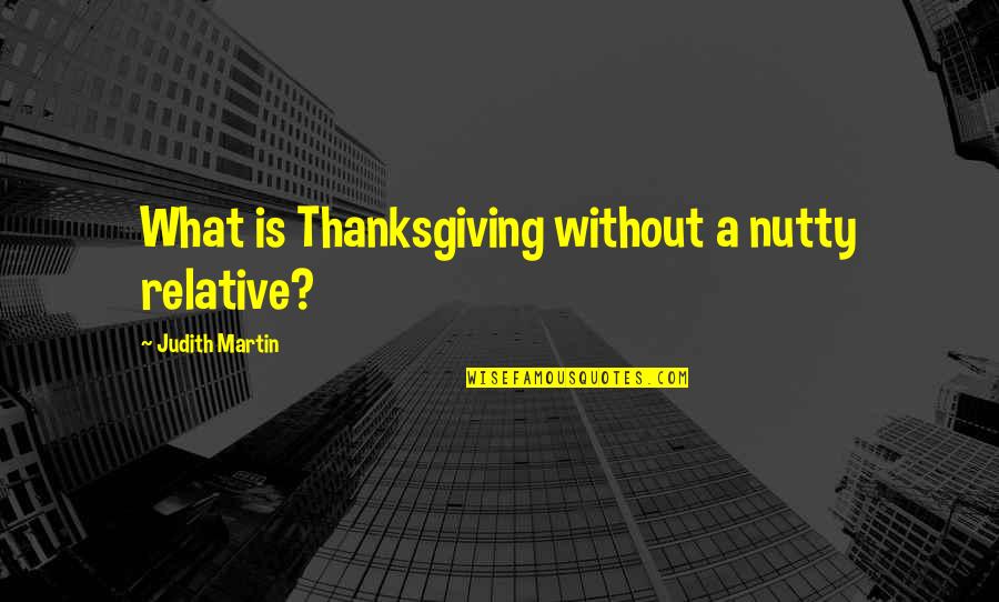Judith Martin Quotes By Judith Martin: What is Thanksgiving without a nutty relative?