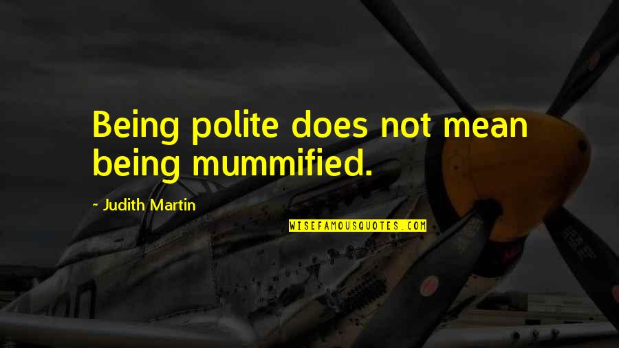 Judith Martin Quotes By Judith Martin: Being polite does not mean being mummified.