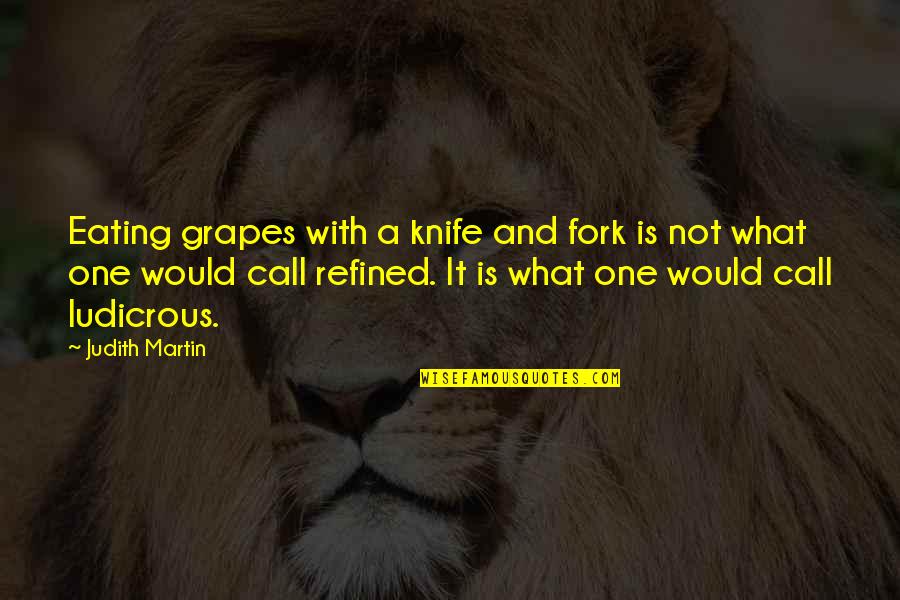 Judith Martin Quotes By Judith Martin: Eating grapes with a knife and fork is