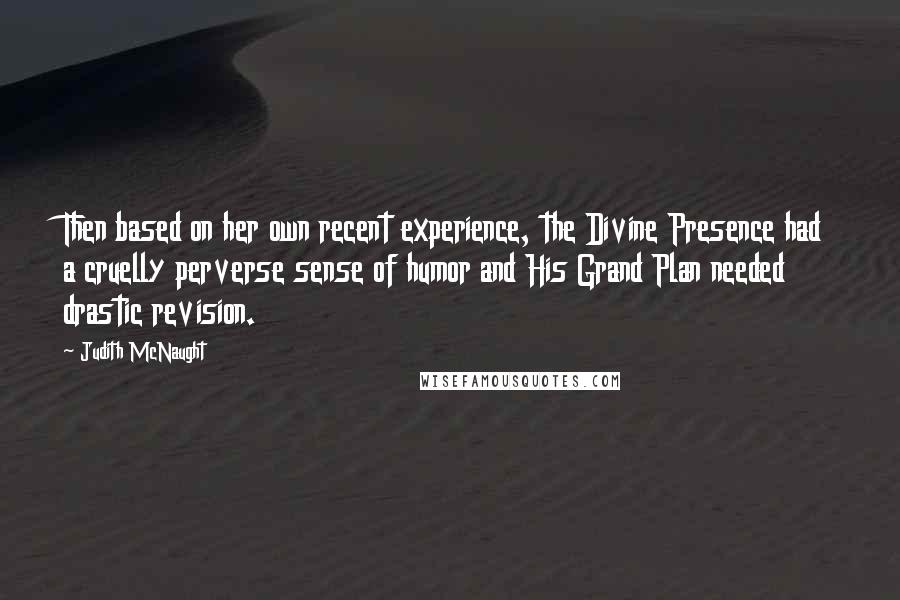 Judith McNaught quotes: Then based on her own recent experience, the Divine Presence had a cruelly perverse sense of humor and His Grand Plan needed drastic revision.