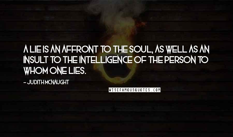 Judith McNaught quotes: A lie is an affront to the soul, as well as an insult to the intelligence of the person to whom one lies.