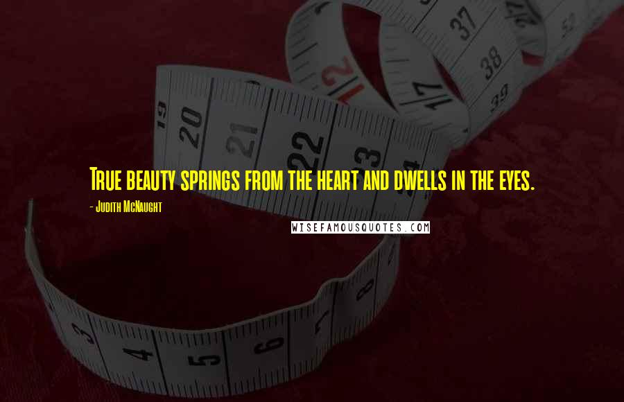 Judith McNaught quotes: True beauty springs from the heart and dwells in the eyes.