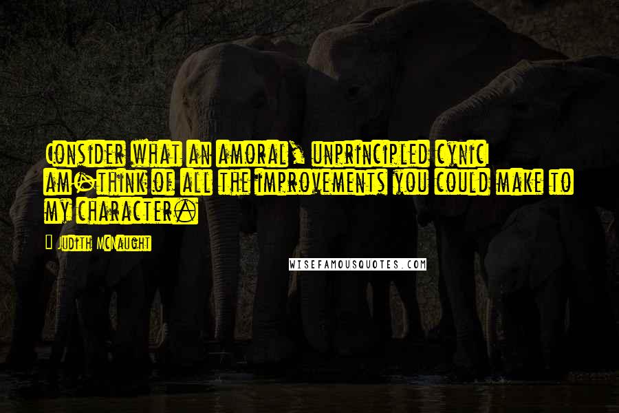 Judith McNaught quotes: Consider what an amoral, unprincipled cynicI am-think of all the improvements you could make to my character.