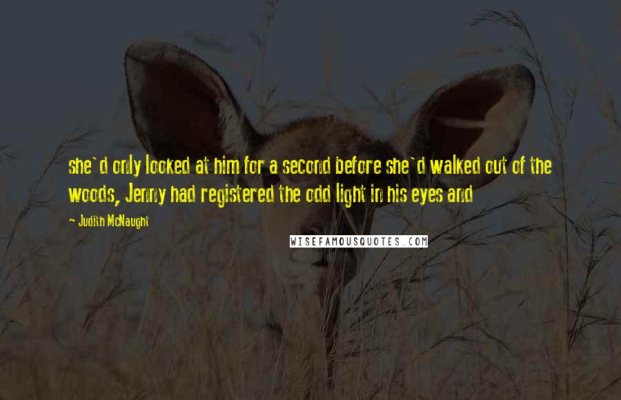 Judith McNaught quotes: she'd only looked at him for a second before she'd walked out of the woods, Jenny had registered the odd light in his eyes and