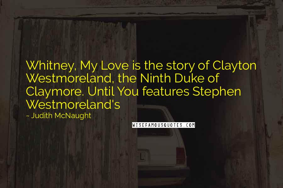 Judith McNaught quotes: Whitney, My Love is the story of Clayton Westmoreland, the Ninth Duke of Claymore. Until You features Stephen Westmoreland's