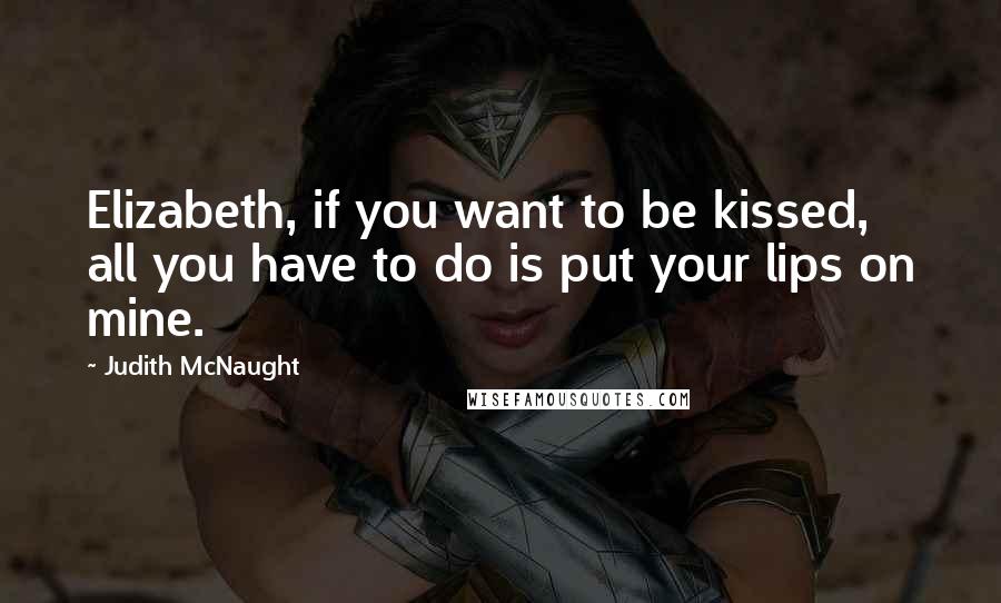 Judith McNaught quotes: Elizabeth, if you want to be kissed, all you have to do is put your lips on mine.