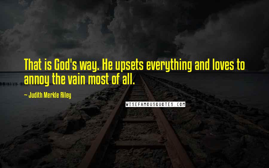 Judith Merkle Riley quotes: That is God's way. He upsets everything and loves to annoy the vain most of all.