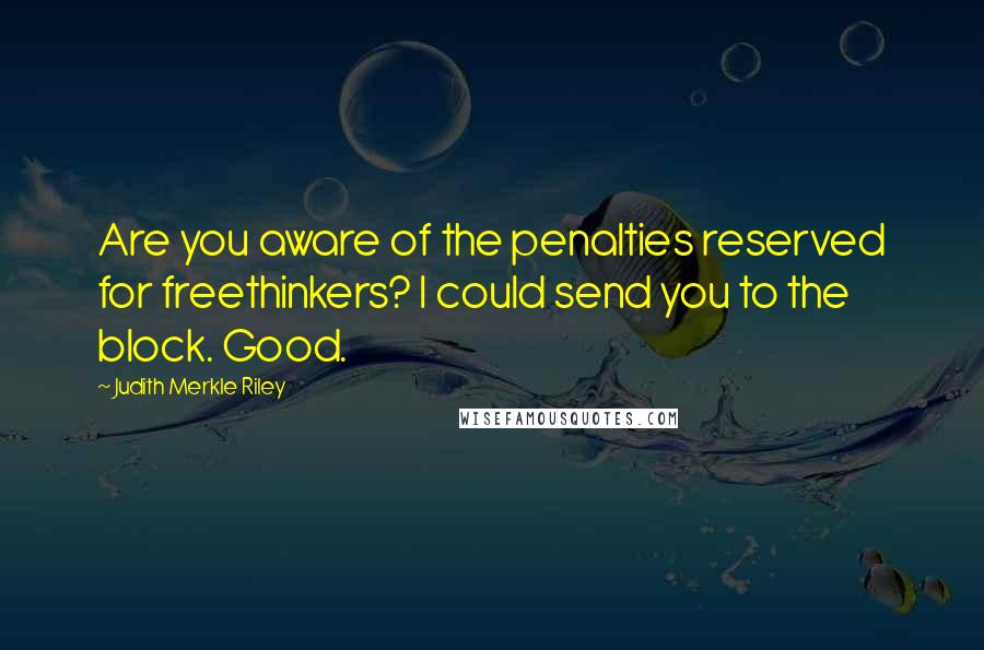 Judith Merkle Riley quotes: Are you aware of the penalties reserved for freethinkers? I could send you to the block. Good.