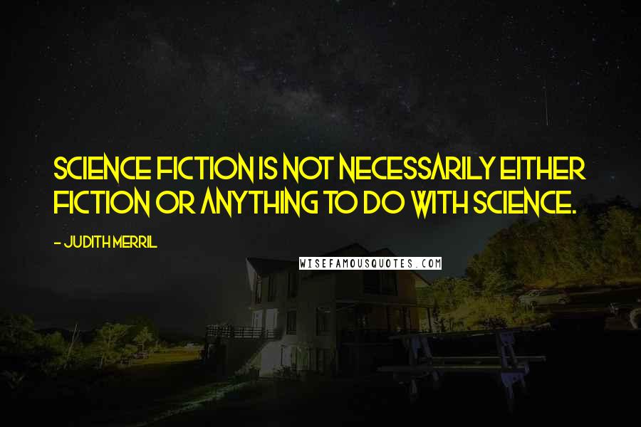 Judith Merril quotes: Science fiction is not necessarily either fiction or anything to do with science.
