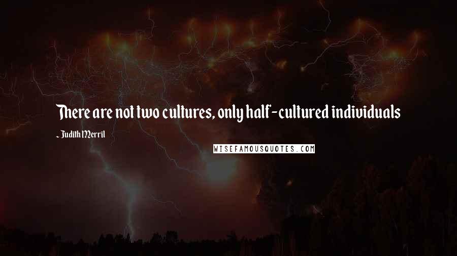 Judith Merril quotes: There are not two cultures, only half-cultured individuals