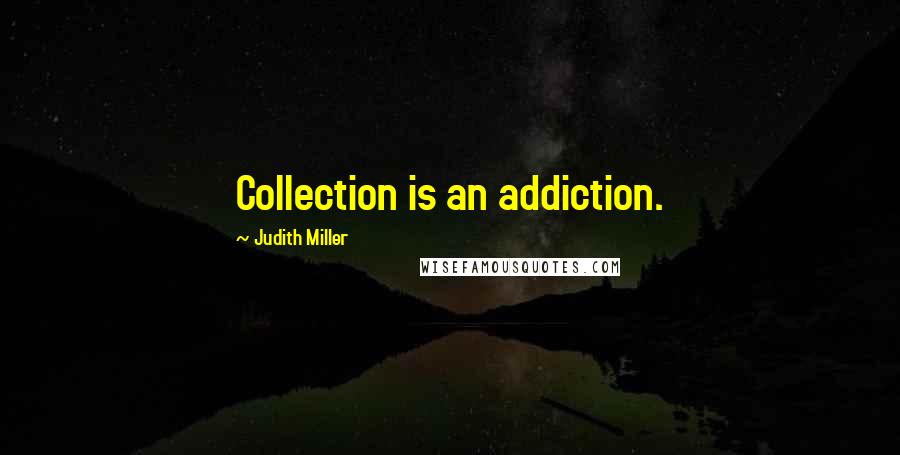 Judith Miller quotes: Collection is an addiction.