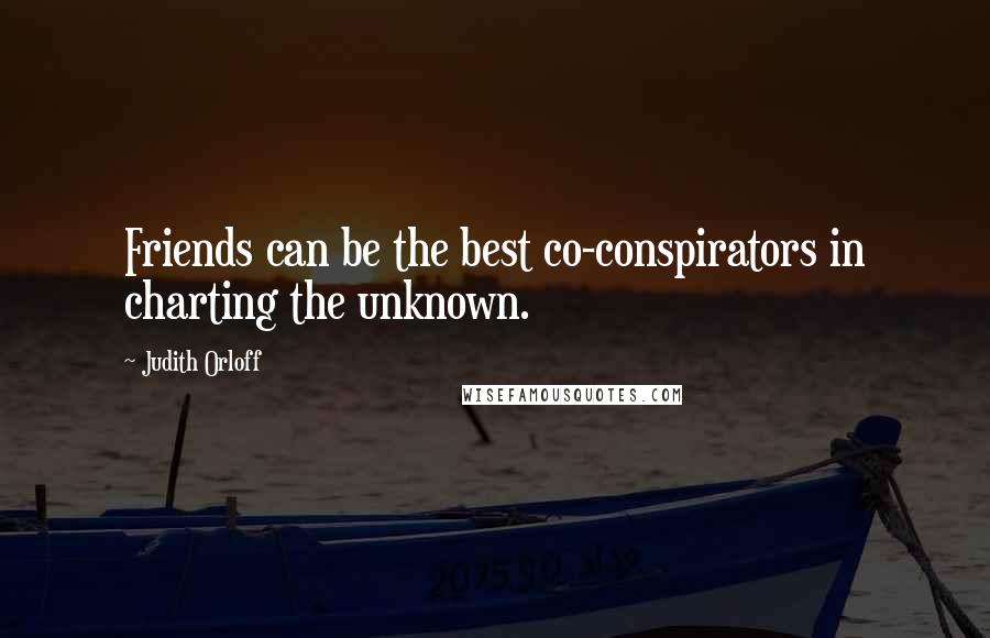 Judith Orloff quotes: Friends can be the best co-conspirators in charting the unknown.