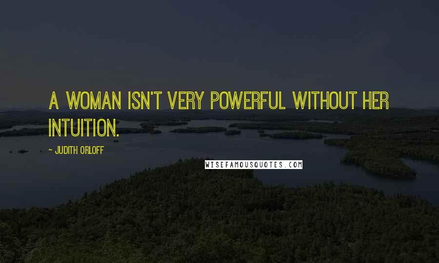 Judith Orloff quotes: A woman isn't very powerful without her intuition.