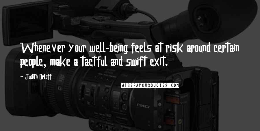 Judith Orloff quotes: Whenever your well-being feels at risk around certain people, make a tactful and swift exit.