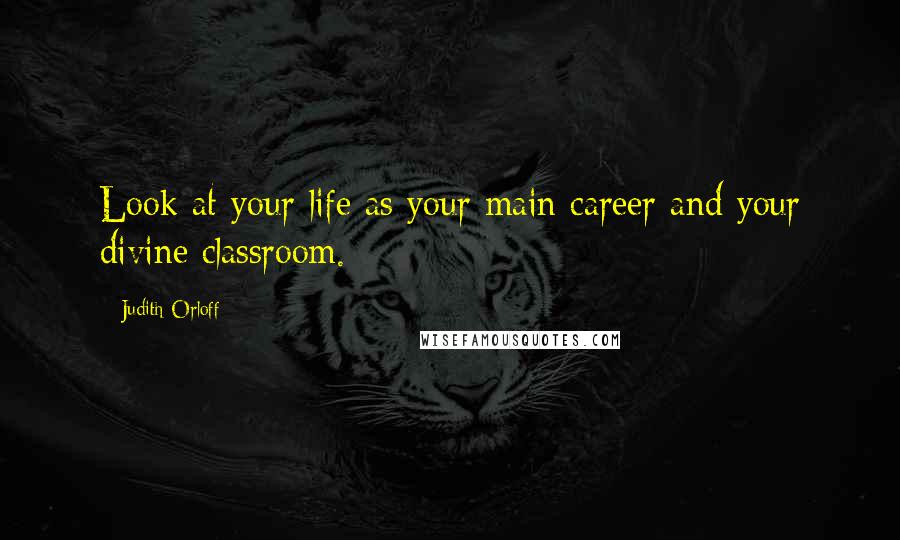 Judith Orloff quotes: Look at your life as your main career and your divine classroom.