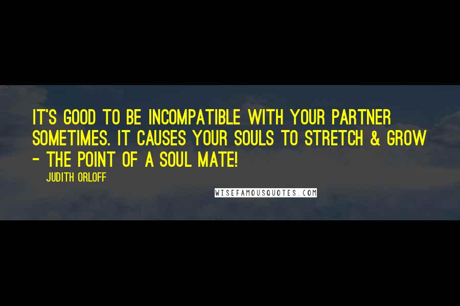 Judith Orloff quotes: It's good to be incompatible with your partner sometimes. It causes your souls to stretch & grow - the point of a soul mate!