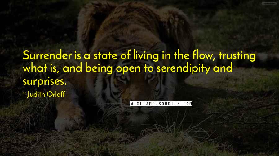 Judith Orloff quotes: Surrender is a state of living in the flow, trusting what is, and being open to serendipity and surprises.