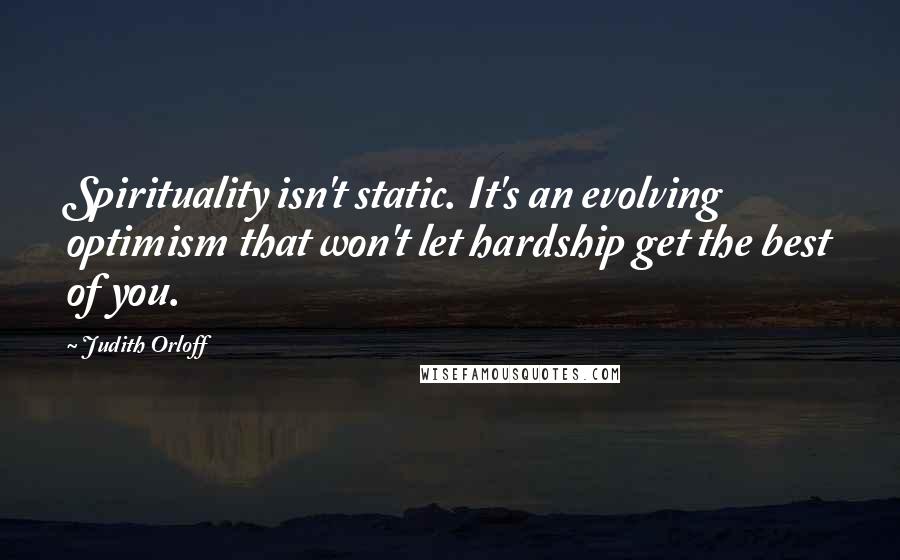 Judith Orloff quotes: Spirituality isn't static. It's an evolving optimism that won't let hardship get the best of you.