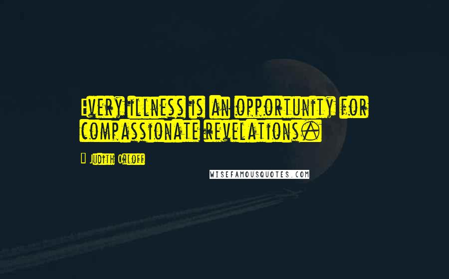 Judith Orloff quotes: Every illness is an opportunity for compassionate revelations.