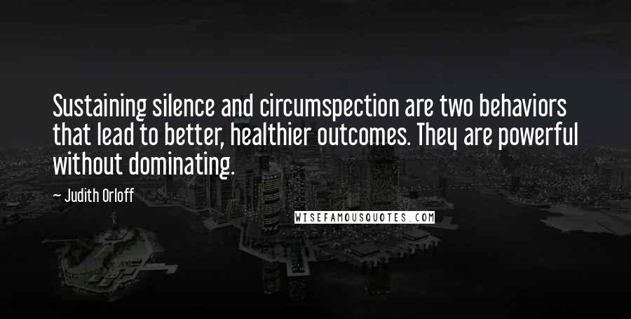 Judith Orloff quotes: Sustaining silence and circumspection are two behaviors that lead to better, healthier outcomes. They are powerful without dominating.