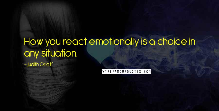 Judith Orloff quotes: How you react emotionally is a choice in any situation.