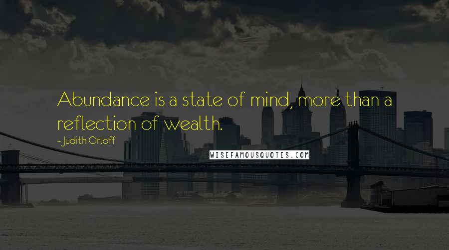 Judith Orloff quotes: Abundance is a state of mind, more than a reflection of wealth.