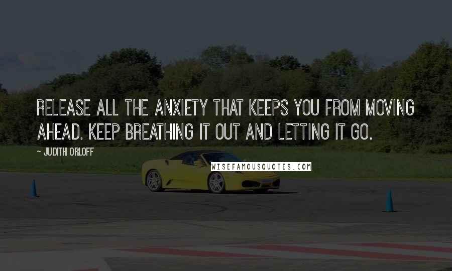 Judith Orloff quotes: Release all the anxiety that keeps you from moving ahead. Keep breathing it out and letting it go.