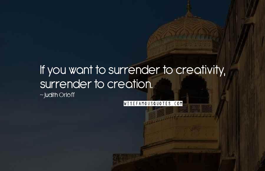 Judith Orloff quotes: If you want to surrender to creativity, surrender to creation.