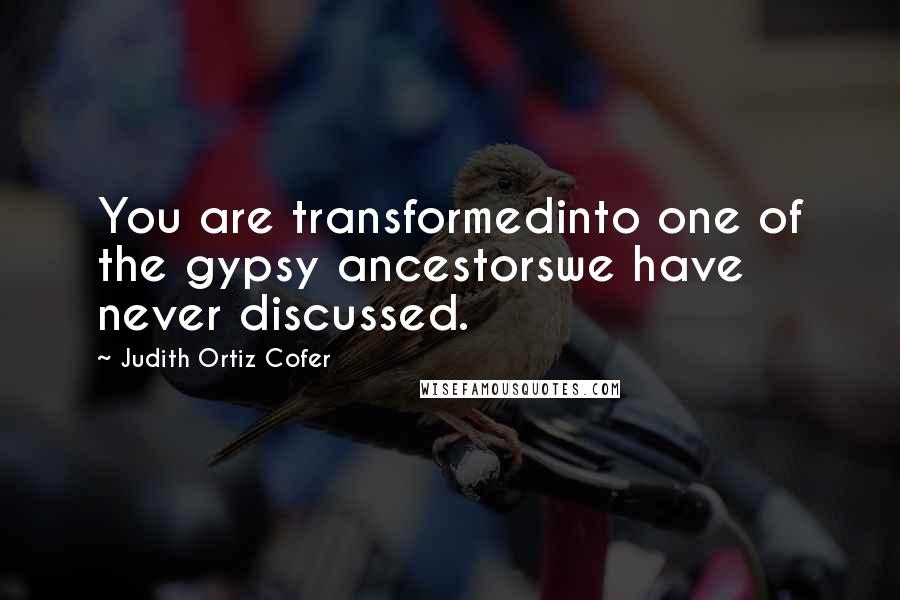 Judith Ortiz Cofer quotes: You are transformedinto one of the gypsy ancestorswe have never discussed.