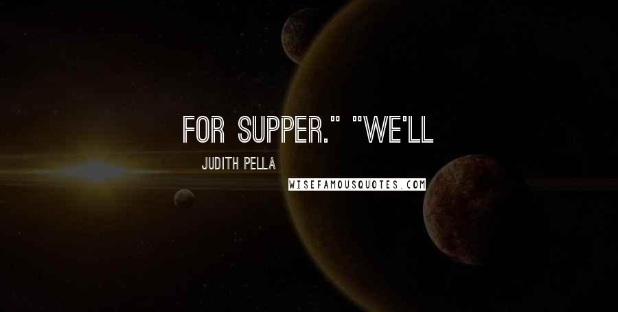 Judith Pella quotes: For supper." "We'll