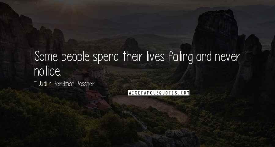 Judith Perelman Rossner quotes: Some people spend their lives failing and never notice.